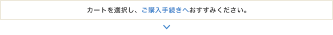 カートを選択し、ご購入手続きへおすすみください。